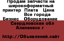 Продам запчасти на широкоформатный принтер. Плата › Цена ­ 27 000 - Все города Бизнес » Оборудование   . Свердловская обл.,Алапаевск г.